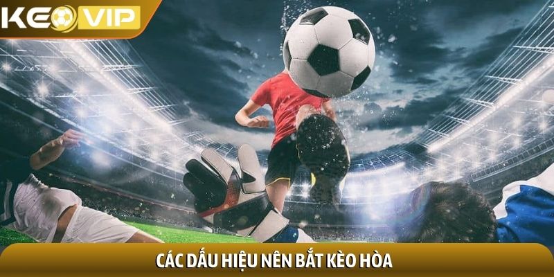 Các dấu hiệu nên bắt kèo hòa 