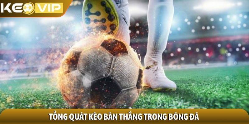 Tổng quát kèo bàn thắng trong bóng đá
