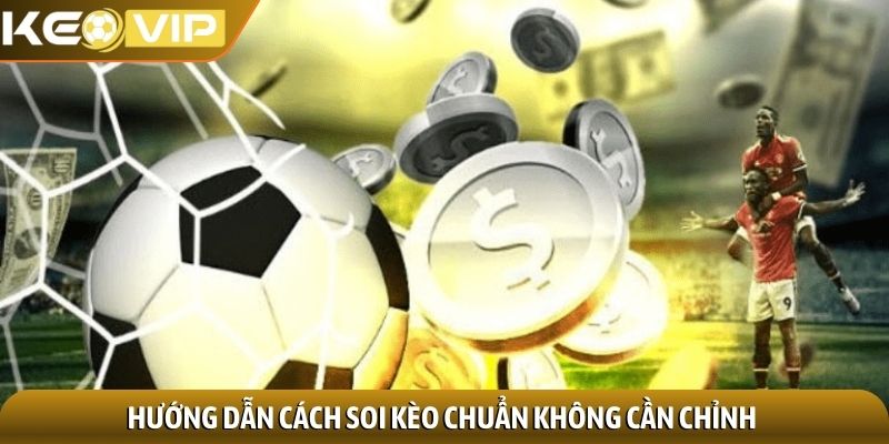 Hướng dẫn cách soi kèo chuẩn không cần chỉnh