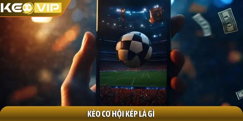 Kèo cơ hội kép là gì