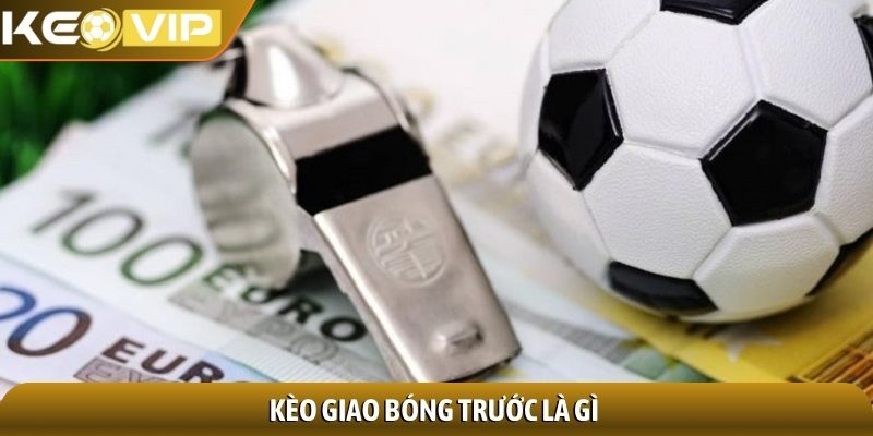 Kèo giao bóng trước là gì