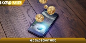 Kèo giao bóng trước - Chìa khóa thắng ngay từ phút khởi đầu