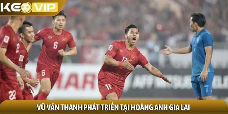 Vũ Văn Thanh - Chân sút tốc độ và kỹ thuật ấn tượng 1 Vũ Văn Thanh phát triển tại Hoàng anh Gia Lai